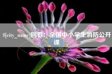 赣州回看：全国中小学生消防公开课