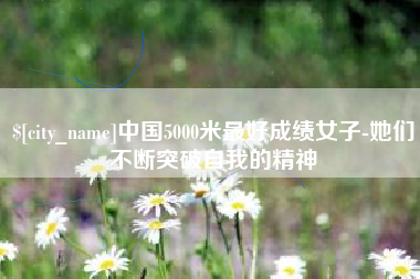 赣州中国5000米最好成绩女子-她们不断突破自我的精神