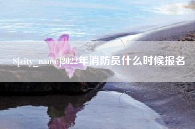赣州2022年消防员什么时候报名