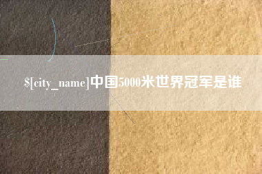 赣州中国5000米世界冠军是谁