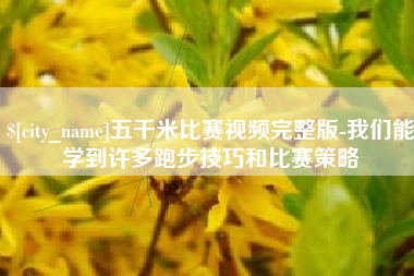 赣州五千米比赛视频完整版-我们能学到许多跑步技巧和比赛策略