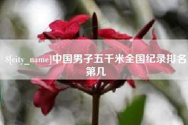 赣州中国男子五千米全国纪录排名第几