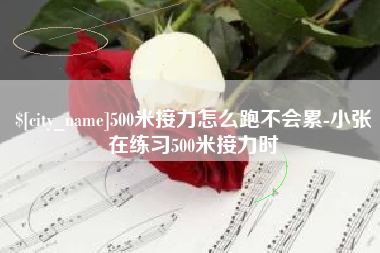 赣州500米接力怎么跑不会累-小张在练习500米接力时