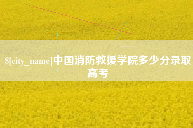 赣州中国消防救援学院多少分录取高考