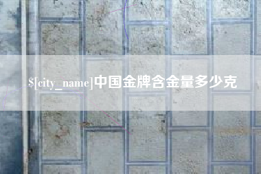 赣州中国金牌含金量多少克