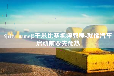 赣州5千米比赛视频教程-就像汽车启动前要先预热