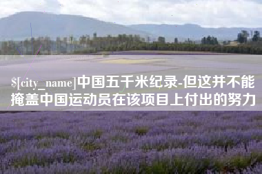 赣州中国五千米纪录-但这并不能掩盖中国运动员在该项目上付出的努力