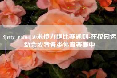 赣州50米接力跑比赛规则-在校园运动会或者各类体育赛事中