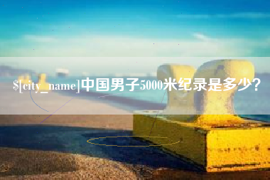 赣州中国男子5000米纪录是多少？