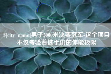 赣州男子5000米决赛冠军-这个项目不仅考验着选手们的体能极限