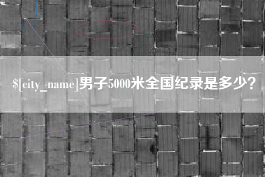 赣州男子5000米全国纪录是多少？