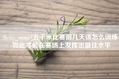 赣州五千米比赛前几天该怎么训练-如此才能在赛场上发挥出最佳水平