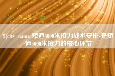 赣州短道5000米接力战术安排-是短道5000米接力的核心环节