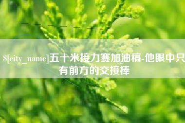 赣州五十米接力赛加油稿-他眼中只有前方的交接棒