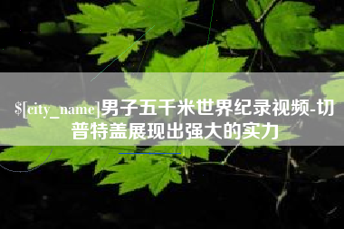 赣州男子五千米世界纪录视频-切普特盖展现出强大的实力