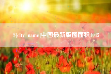 赣州中国最新版图面积1045