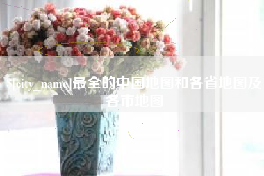 赣州最全的中国地图和各省地图及各市地图