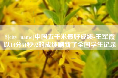 赣州中国五千米最好成绩-王军霞以14分51秒92的成绩刷新了全国学生记录