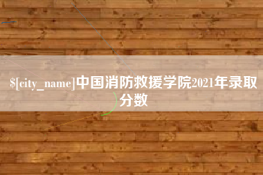 赣州中国消防救援学院2021年录取分数