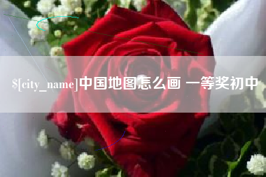 赣州中国地图怎么画 一等奖初中
