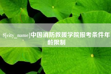赣州中国消防救援学院报考条件年龄限制