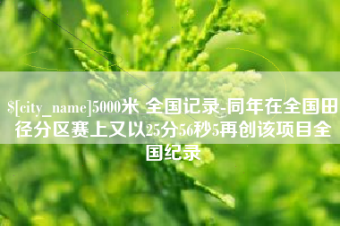 赣州5000米 全国记录-同年在全国田径分区赛上又以25分56秒5再创该项目全国纪录