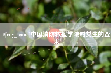赣州中国消防救援学院对女生的要求