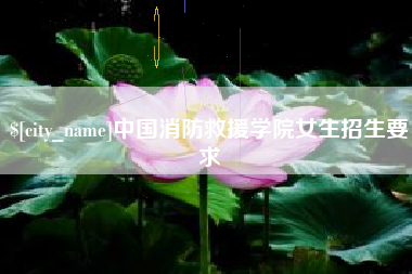 赣州中国消防救援学院女生招生要求