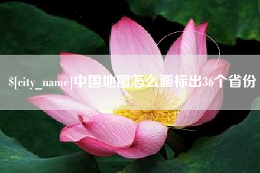 赣州中国地图怎么画标出36个省份