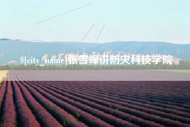 赣州张雪峰讲防灾科技学院