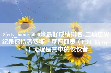 赣州5000米最好成绩排名-三项世界纪录保持者费斯·基普耶贡（Faith Kipyegon）无疑是其中的佼佼者