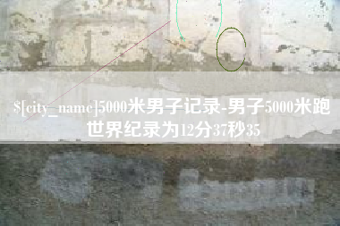 赣州5000米男子记录-男子5000米跑世界纪录为12分37秒35