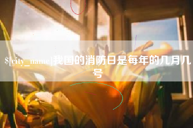 赣州我国的消防日是每年的几月几号