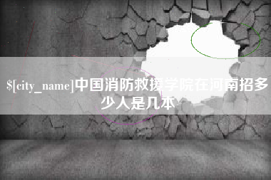 赣州中国消防救援学院在河南招多少人是几本