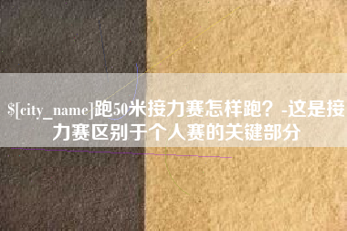 赣州跑50米接力赛怎样跑？-这是接力赛区别于个人赛的关键部分