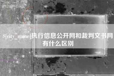 赣州执行信息公开网和裁判文书网有什么区别