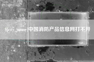 赣州中国消防产品信息网打不开