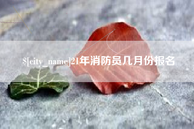 赣州21年消防员几月份报名