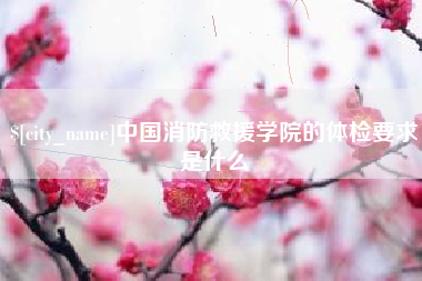 赣州中国消防救援学院的体检要求是什么