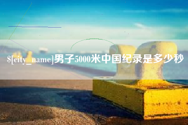 赣州男子5000米中国纪录是多少秒