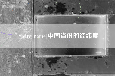 赣州中国省份的经纬度
