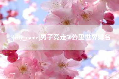 赣州男子竞走50公里世界排名