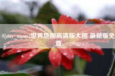 赣州世界地图高清版大图 最新版免费