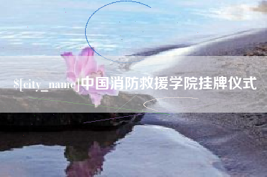 赣州中国消防救援学院挂牌仪式