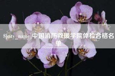 赣州中国消防救援学院体检合格名单