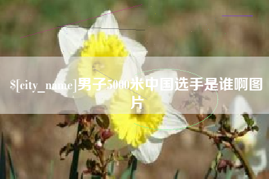 赣州男子5000米中国选手是谁啊图片