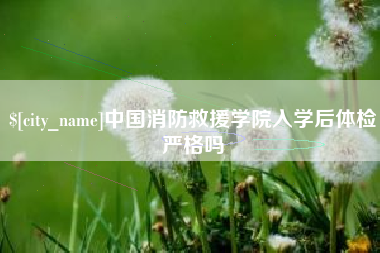 赣州中国消防救援学院入学后体检严格吗