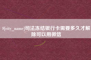 赣州司法冻结银行卡需要多久才解除可以用微信