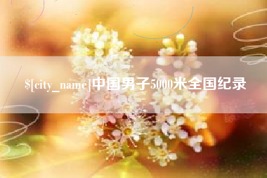 赣州中国男子5000米全国纪录
