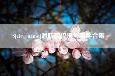 赣州消防院校报考条件合集